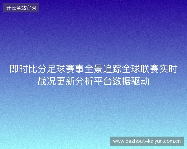 即时比分足球赛事全景追踪全球联赛实时战况更新分析平台数据驱动
