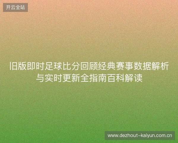 旧版即时足球比分回顾经典赛事数据解析与实时更新全指南百科解读