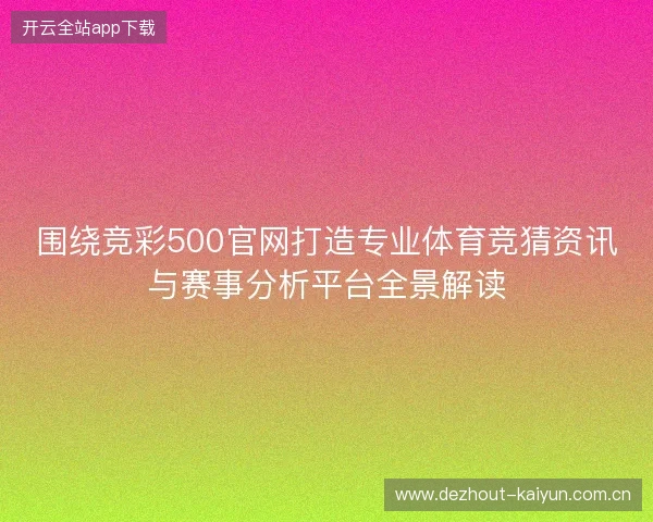 围绕竞彩500官网打造专业体育竞猜资讯与赛事分析平台全景解读