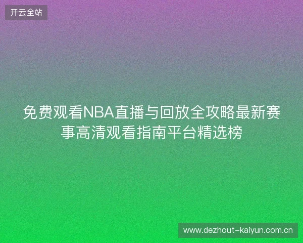 免费观看NBA直播与回放全攻略最新赛事高清观看指南平台精选榜