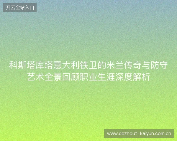 科斯塔库塔意大利铁卫的米兰传奇与防守艺术全景回顾职业生涯深度解析