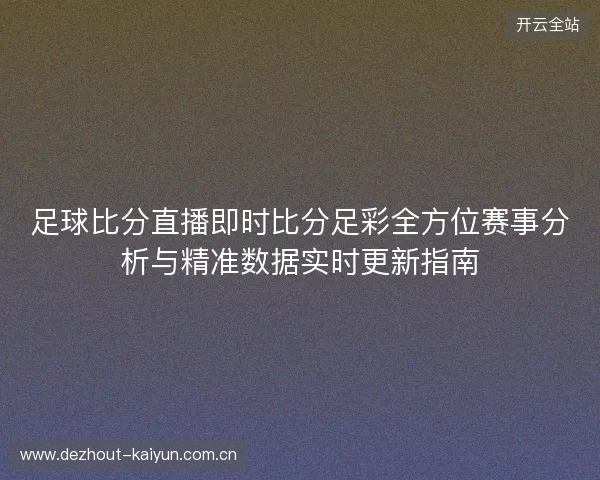足球比分直播即时比分足彩全方位赛事分析与精准数据实时更新指南 足球比分直播即时比分足彩全方位赛事分析与精准数据实时更新指南