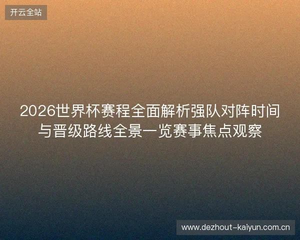 2026世界杯赛程全面解析强队对阵时间与晋级路线全景一览赛事焦点观察 2026世界杯赛程全面解析强队对阵时间与晋级路线全景一览赛事焦点观察