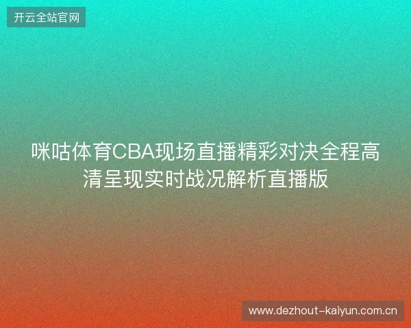 咪咕体育CBA现场直播精彩对决全程高清呈现实时战况解析直播版