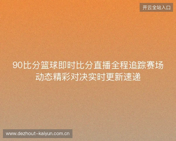 90比分篮球即时比分直播全程追踪赛场动态精彩对决实时更新速递 90比分篮球即时比分直播全程追踪赛场动态精彩对决实时更新速递