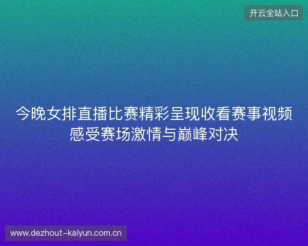 今晚女排直播比赛精彩呈现收看赛事视频感受赛场激情与巅峰对决 今晚女排直播比赛精彩呈现收看赛事视频感受赛场激情与巅峰对决