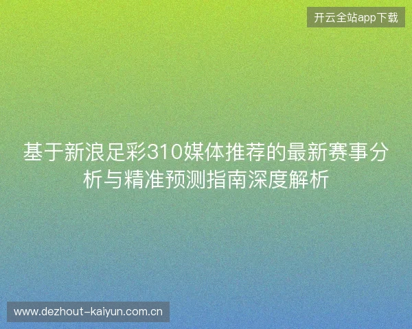 基于新浪足彩310媒体推荐的最新赛事分析与精准预测指南深度解析