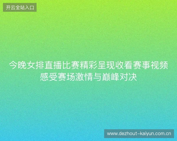 今晚女排直播比赛精彩呈现收看赛事视频感受赛场激情与巅峰对决