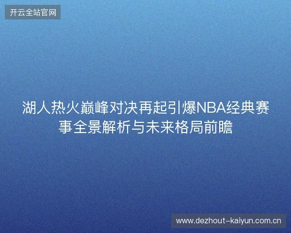 湖人热火巅峰对决再起引爆NBA经典赛事全景解析与未来格局前瞻 湖人热火巅峰对决再起引爆NBA经典赛事全景解析与未来格局前瞻