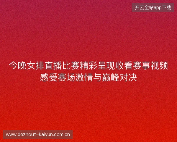 今晚女排直播比赛精彩呈现收看赛事视频感受赛场激情与巅峰对决 今晚女排直播比赛精彩呈现收看赛事视频感受赛场激情与巅峰对决