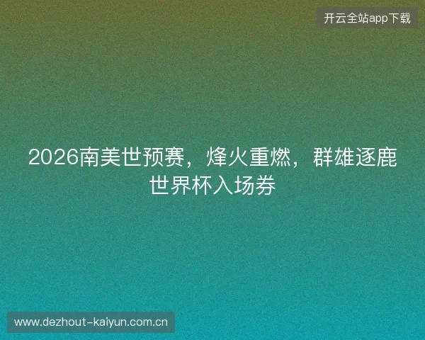 2026南美世预赛，烽火重燃，群雄逐鹿世界杯入场券