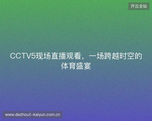 CCTV5现场直播观看，一场跨越时空的体育盛宴