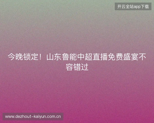 今晚锁定！山东鲁能中超直播免费盛宴不容错过