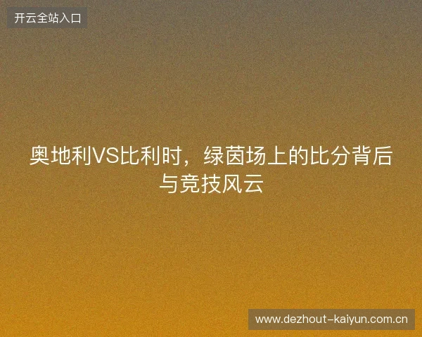 奥地利VS比利时,绿茵场上的比分背后与竞技风云 奥地利VS比利时,绿茵场上的比分背后与竞技风云