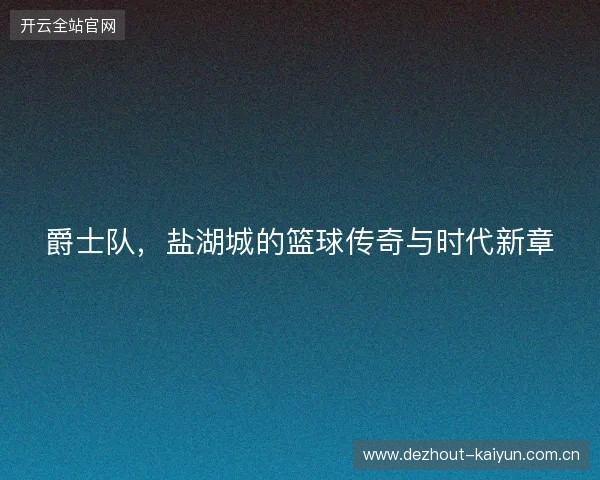 爵士队，盐湖城的篮球传奇与时代新章